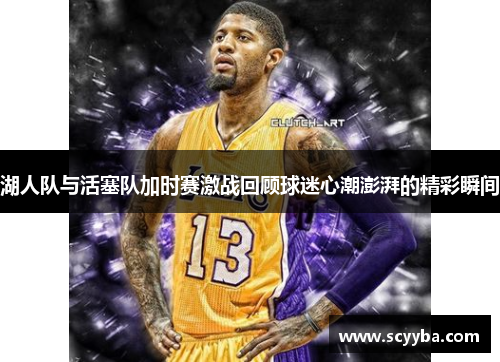 湖人队与活塞队加时赛激战回顾球迷心潮澎湃的精彩瞬间