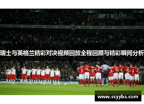 瑞士与英格兰精彩对决视频回放全程回顾与精彩瞬间分析