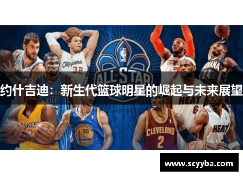 约什吉迪：新生代篮球明星的崛起与未来展望